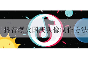 抖音火热的国庆头像制作方法和教程