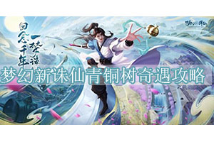 梦幻新诛仙青铜树奇遇攻略