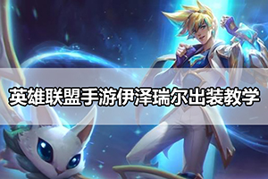 英雄联盟手游伊泽瑞尔符文出装教学攻略