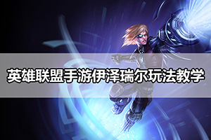 英雄联盟手游伊泽瑞尔玩法教学攻略