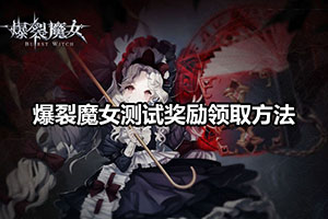爆裂魔女测试奖励领取方法