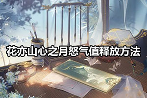 花亦山心之月怒气值释放方法