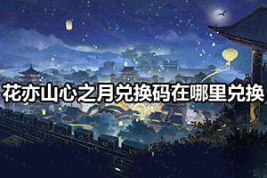 花亦山心之月兑换码在哪里兑换