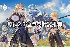 原神2.3迪卢克武器推荐