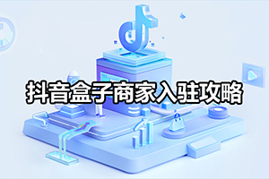 抖音盒子商家入驻攻略