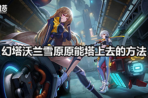 幻塔沃兰雪原原能塔上去的方法