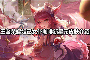王者荣耀妲己女仆咖啡新星元皮肤介绍
