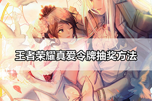 王者荣耀真爱令牌抽奖方法