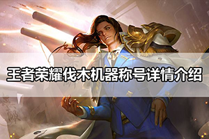 王者荣耀伐木机器称号详情介绍