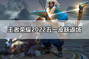 王者荣耀2022五一皮肤返场