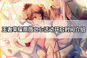 王者荣耀蔷薇之心活动开启时间介绍