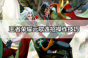 王者荣耀元歌连招操作技巧