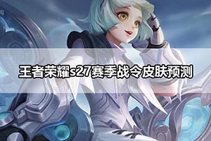 王者荣耀s27赛季战令皮肤预测
