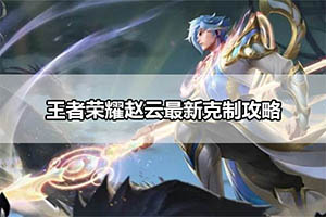 王者荣耀赵云最新克制攻略