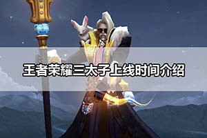 王者荣耀三太子上线时间介绍