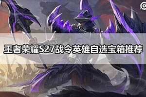 王者荣耀S27战令英雄自选宝箱推荐