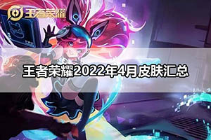 王者荣耀2022年4月皮肤汇总