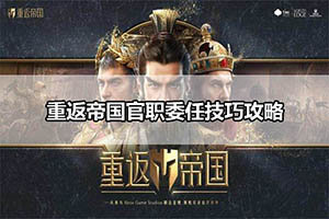 重返帝国官职委任技巧攻略