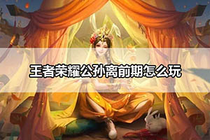 王者荣耀公孙离前期怎么玩