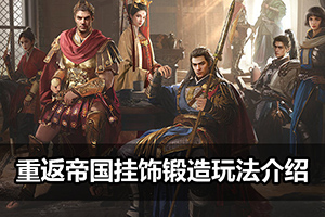 重返帝国挂饰锻造玩法介绍