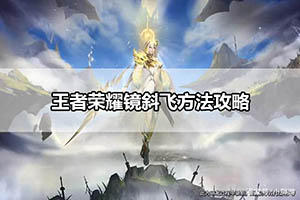 王者荣耀镜斜飞方法攻略