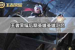 王者荣耀后期英雄英雄汇总
