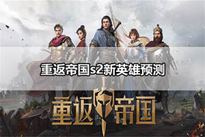 重返帝国s2新英雄预测
