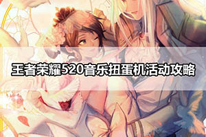 王者荣耀520音乐扭蛋机活动攻略