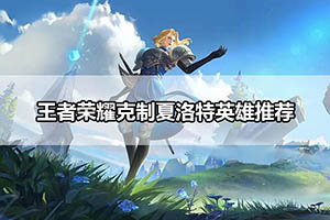 王者荣耀克制夏洛特英雄推荐