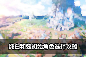 纯白和弦初始角色选择攻略