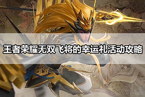 王者荣耀无双飞将的幸运礼活动攻略