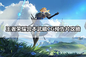 王者荣耀宫本武藏CG预告片攻略