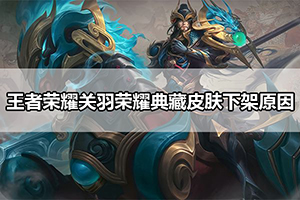 王者荣耀关羽荣耀典藏皮肤下架原因