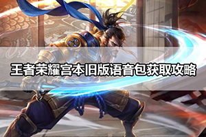 王者荣耀宫本旧版语音包获取攻略