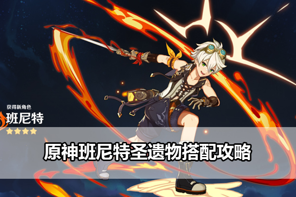 原神班尼特圣遗物搭配攻略