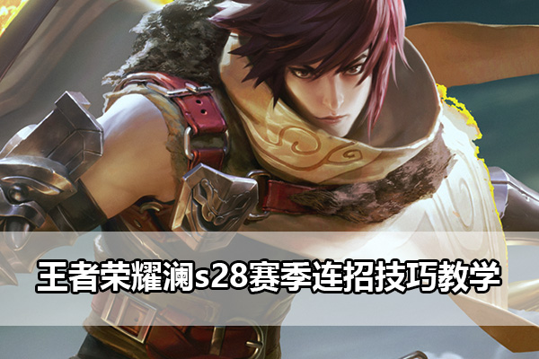 王者荣耀s28赛季澜连招技巧攻略