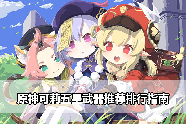 原神可莉五星武器推荐排行指南