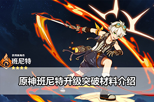 原神班尼特升级突破材料介绍