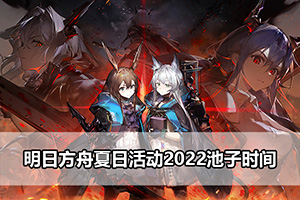 明日方舟夏日活动2022池子时间