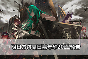 明日方舟夏日嘉年华2022预告