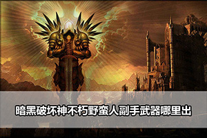 暗黑破坏神不朽野蛮人副手武器哪里出