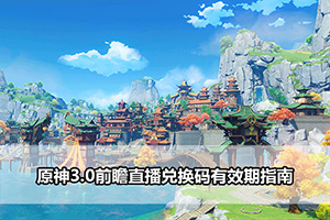 原神3.0前瞻直播兑换码有效期指南