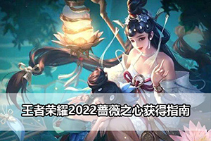 王者荣耀2022蔷薇之心获得指南