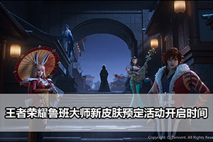 王者荣耀鲁班大师新皮肤预定活动开启时间