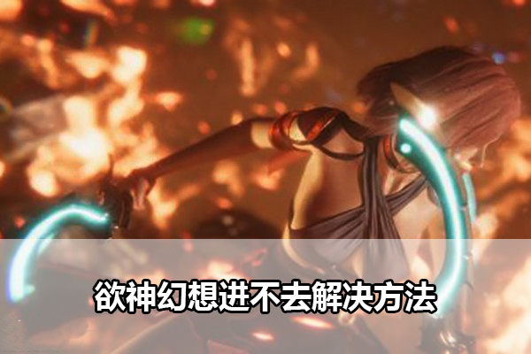 欲神幻想进不去解决方法