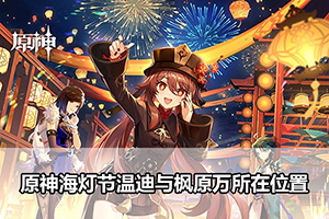 原神3.4海灯节彩蛋温迪与枫原万所在位置
