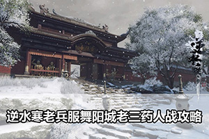 逆水寒老兵服舞阳城老三药人战攻略