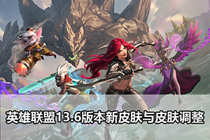 英雄联盟13.6版本新皮肤与皮肤调整
