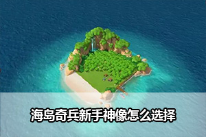 海岛奇兵新手神像选择攻略