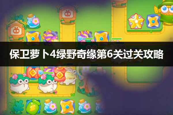 保卫萝卜4绿野奇缘第6关通关攻略
